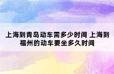 上海到青岛动车需多少时间 上海到福州的动车要坐多久时间